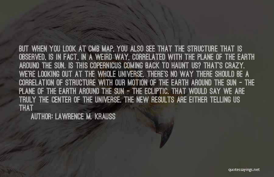 Lawrence M. Krauss Quotes: But When You Look At Cmb Map, You Also See That The Structure That Is Observed, Is In Fact, In