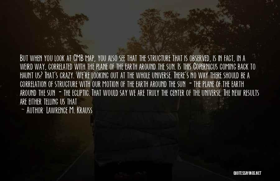 Lawrence M. Krauss Quotes: But When You Look At Cmb Map, You Also See That The Structure That Is Observed, Is In Fact, In