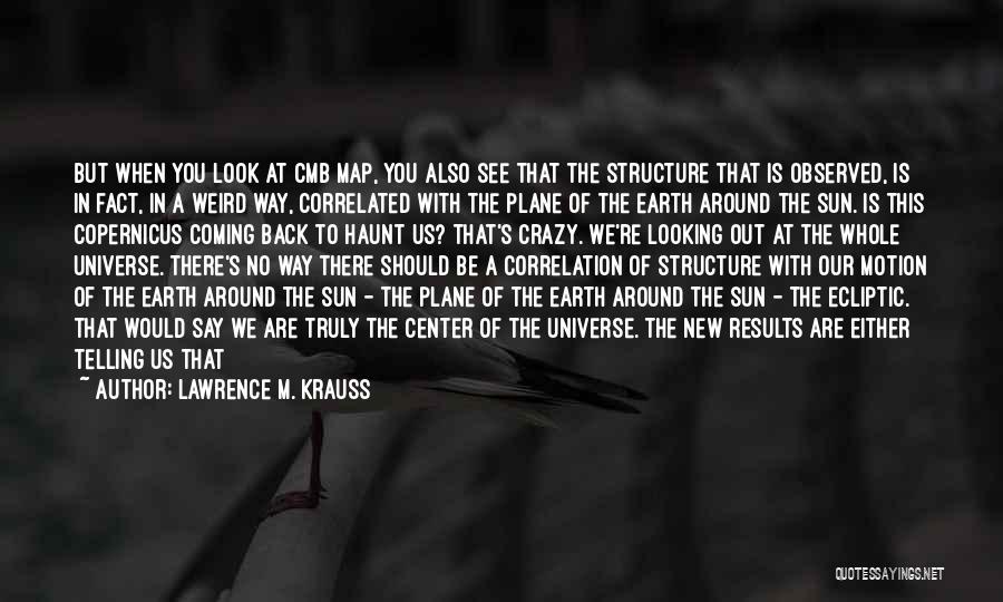 Lawrence M. Krauss Quotes: But When You Look At Cmb Map, You Also See That The Structure That Is Observed, Is In Fact, In