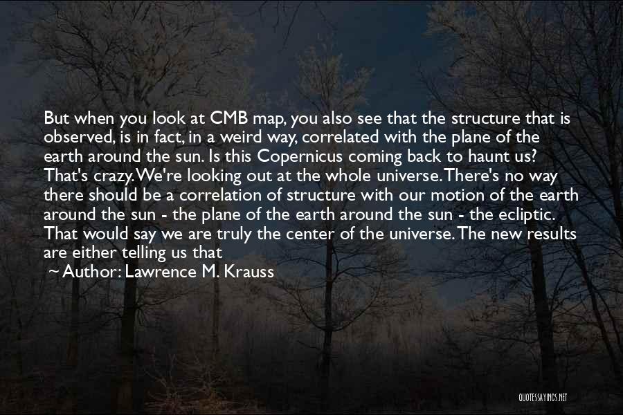 Lawrence M. Krauss Quotes: But When You Look At Cmb Map, You Also See That The Structure That Is Observed, Is In Fact, In