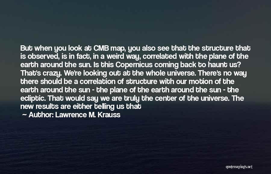 Lawrence M. Krauss Quotes: But When You Look At Cmb Map, You Also See That The Structure That Is Observed, Is In Fact, In