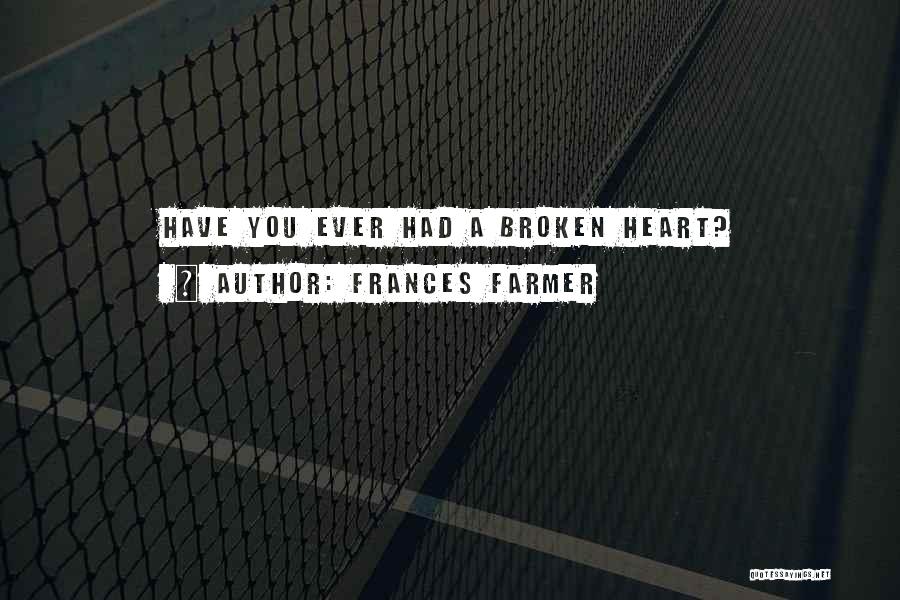 Frances Farmer Quotes: Have You Ever Had A Broken Heart?
