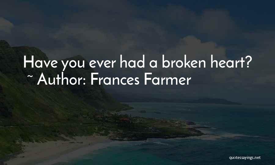 Frances Farmer Quotes: Have You Ever Had A Broken Heart?