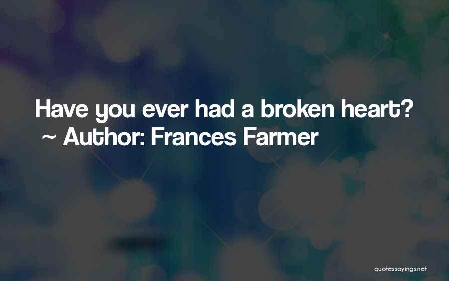 Frances Farmer Quotes: Have You Ever Had A Broken Heart?