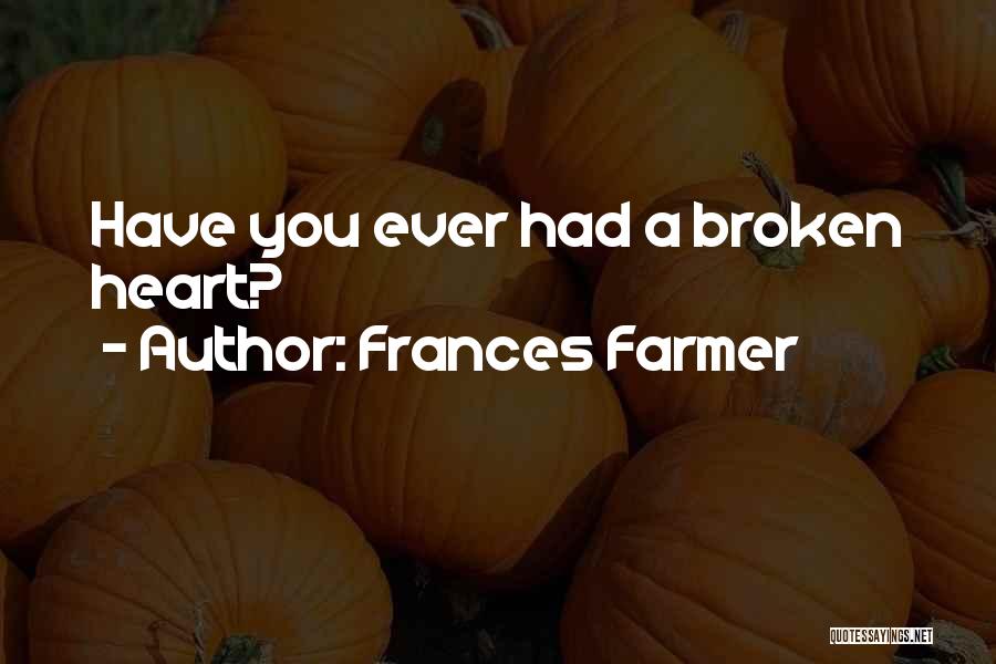 Frances Farmer Quotes: Have You Ever Had A Broken Heart?