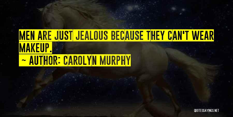 Carolyn Murphy Quotes: Men Are Just Jealous Because They Can't Wear Makeup.