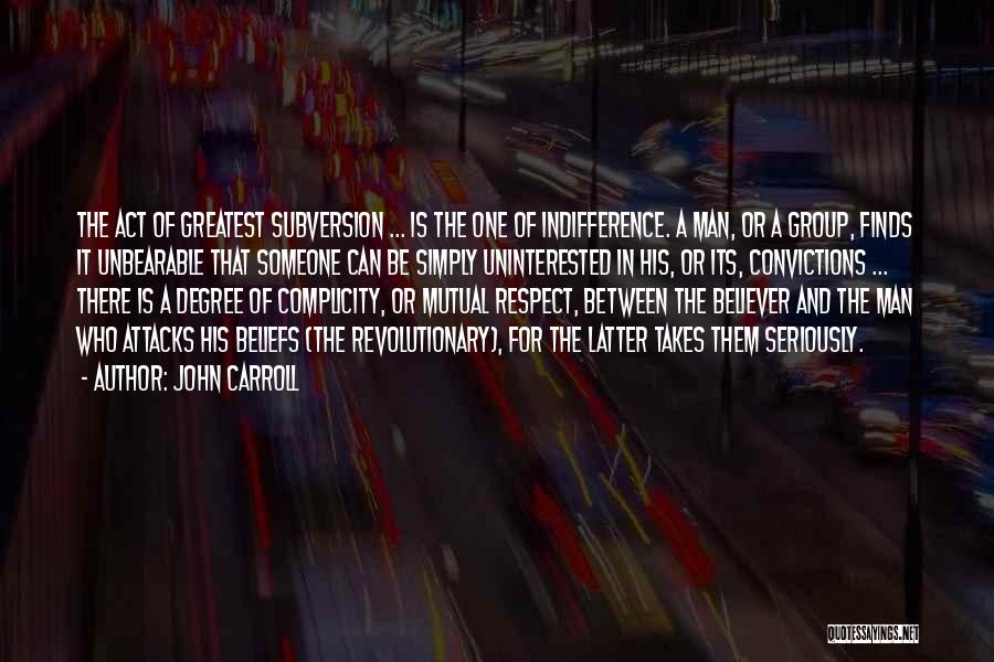 John Carroll Quotes: The Act Of Greatest Subversion ... Is The One Of Indifference. A Man, Or A Group, Finds It Unbearable That