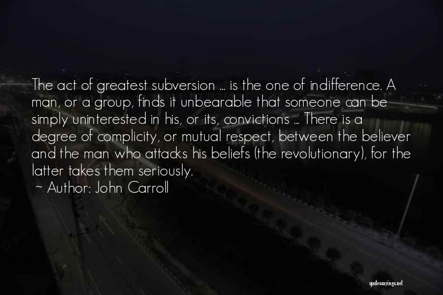 John Carroll Quotes: The Act Of Greatest Subversion ... Is The One Of Indifference. A Man, Or A Group, Finds It Unbearable That