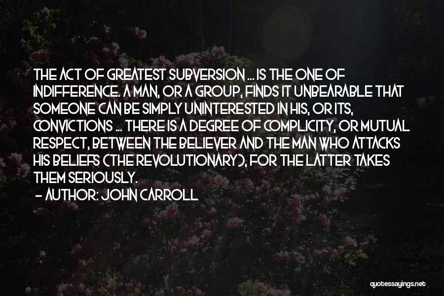 John Carroll Quotes: The Act Of Greatest Subversion ... Is The One Of Indifference. A Man, Or A Group, Finds It Unbearable That