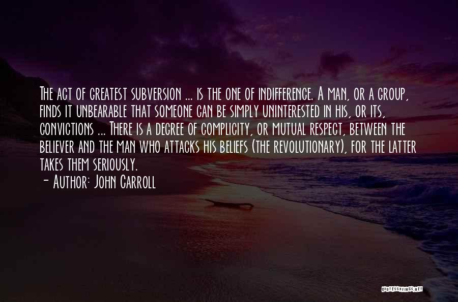 John Carroll Quotes: The Act Of Greatest Subversion ... Is The One Of Indifference. A Man, Or A Group, Finds It Unbearable That