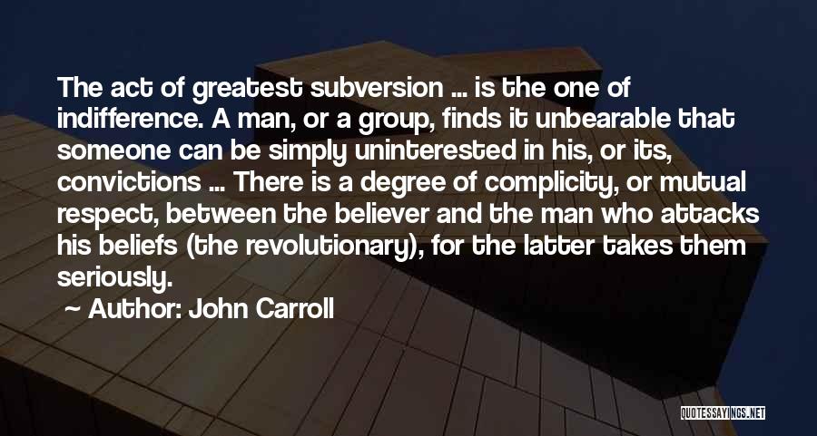 John Carroll Quotes: The Act Of Greatest Subversion ... Is The One Of Indifference. A Man, Or A Group, Finds It Unbearable That