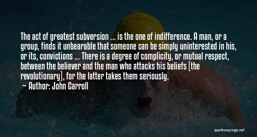 John Carroll Quotes: The Act Of Greatest Subversion ... Is The One Of Indifference. A Man, Or A Group, Finds It Unbearable That