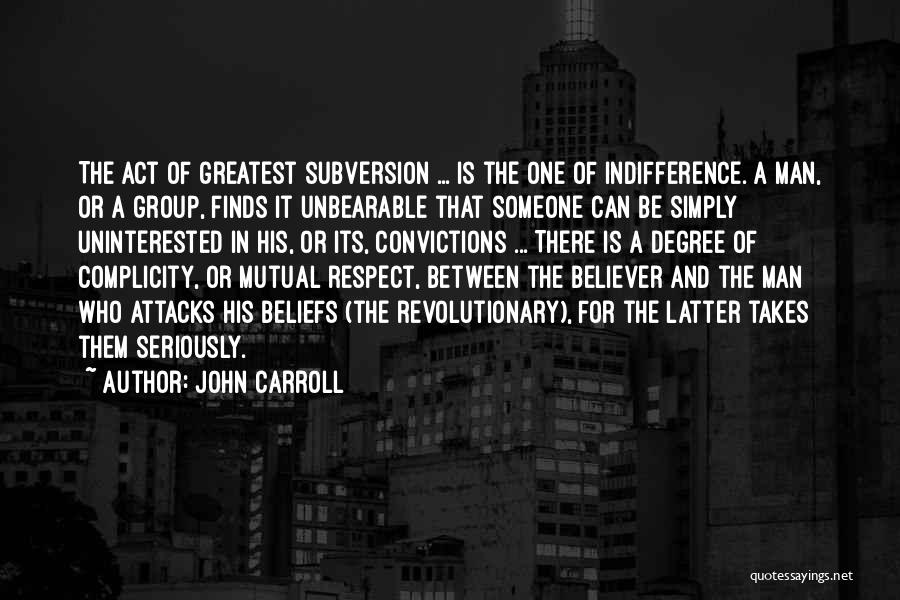 John Carroll Quotes: The Act Of Greatest Subversion ... Is The One Of Indifference. A Man, Or A Group, Finds It Unbearable That