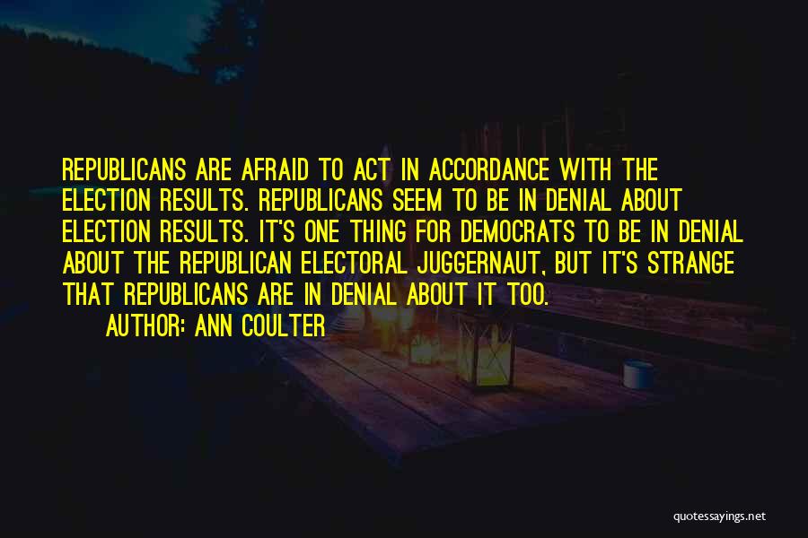 Ann Coulter Quotes: Republicans Are Afraid To Act In Accordance With The Election Results. Republicans Seem To Be In Denial About Election Results.