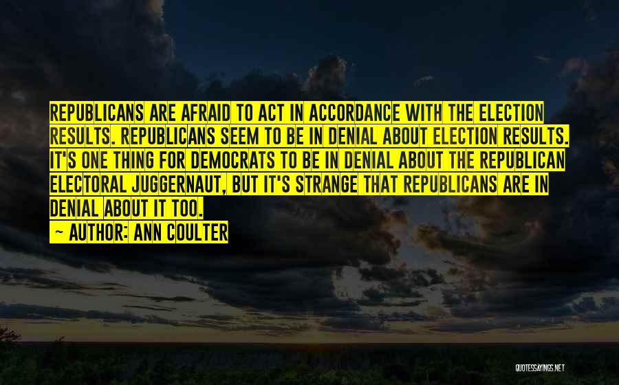 Ann Coulter Quotes: Republicans Are Afraid To Act In Accordance With The Election Results. Republicans Seem To Be In Denial About Election Results.