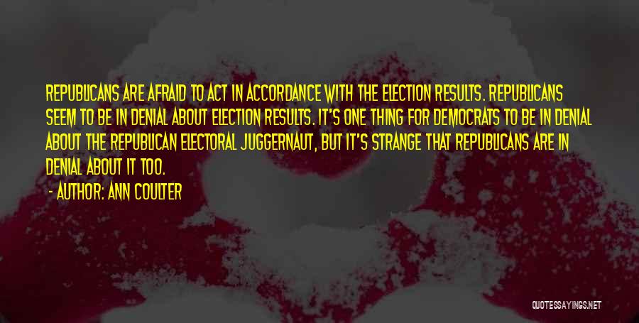 Ann Coulter Quotes: Republicans Are Afraid To Act In Accordance With The Election Results. Republicans Seem To Be In Denial About Election Results.