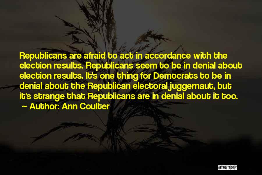 Ann Coulter Quotes: Republicans Are Afraid To Act In Accordance With The Election Results. Republicans Seem To Be In Denial About Election Results.