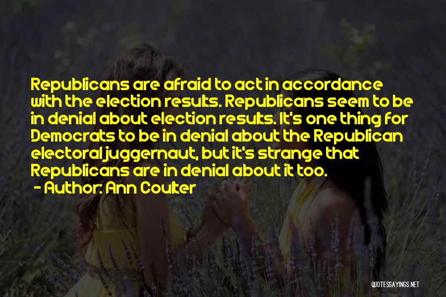 Ann Coulter Quotes: Republicans Are Afraid To Act In Accordance With The Election Results. Republicans Seem To Be In Denial About Election Results.