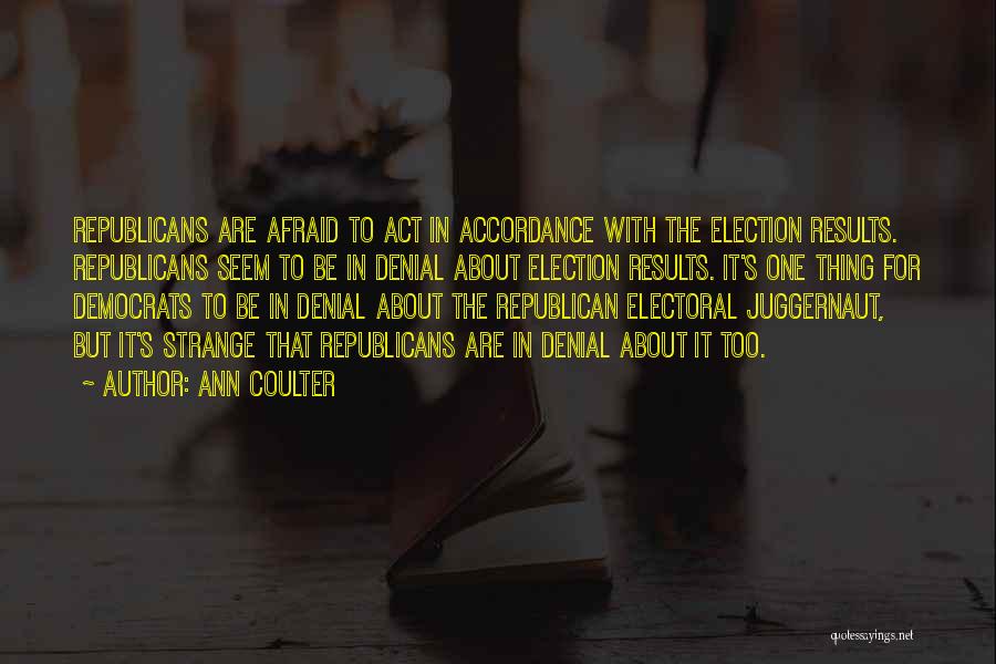 Ann Coulter Quotes: Republicans Are Afraid To Act In Accordance With The Election Results. Republicans Seem To Be In Denial About Election Results.