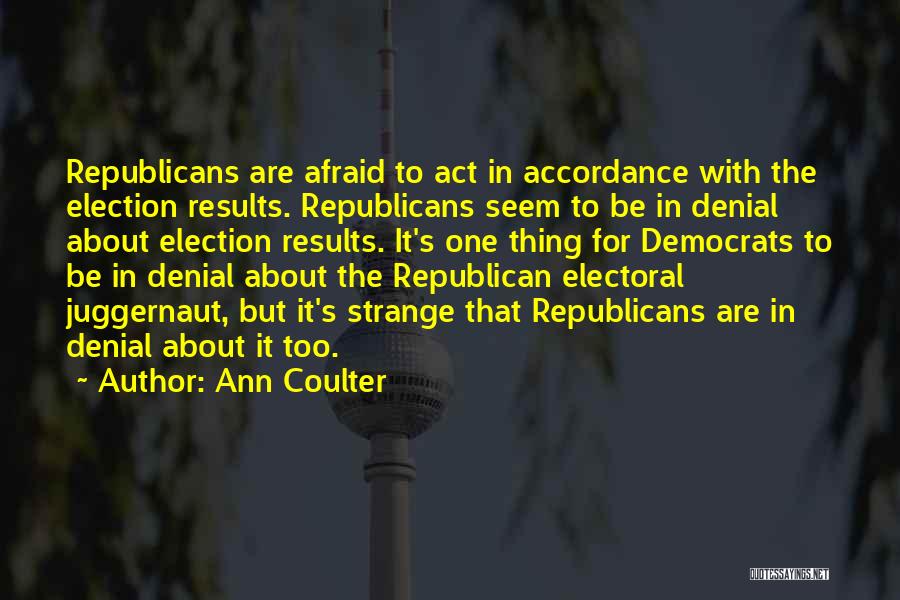 Ann Coulter Quotes: Republicans Are Afraid To Act In Accordance With The Election Results. Republicans Seem To Be In Denial About Election Results.