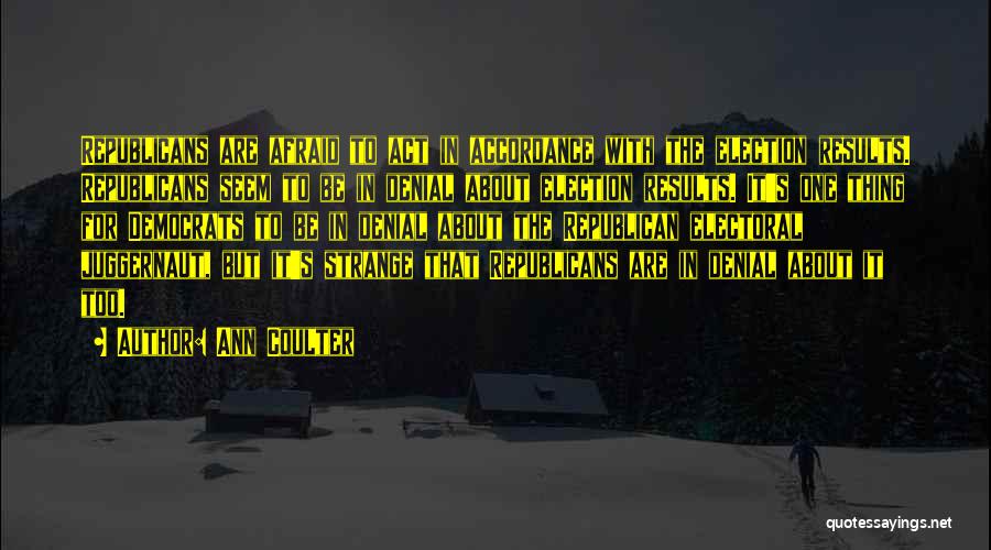 Ann Coulter Quotes: Republicans Are Afraid To Act In Accordance With The Election Results. Republicans Seem To Be In Denial About Election Results.