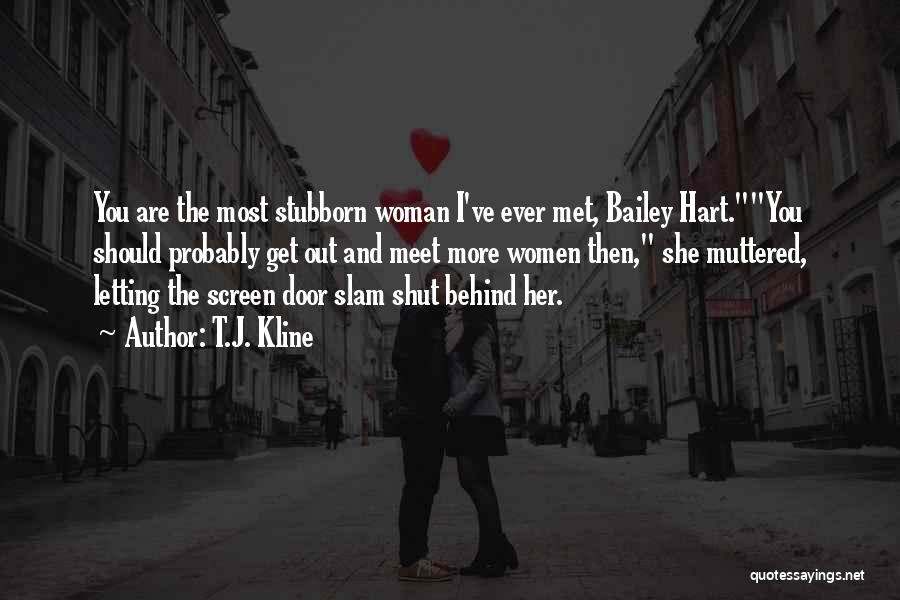 T.J. Kline Quotes: You Are The Most Stubborn Woman I've Ever Met, Bailey Hart.you Should Probably Get Out And Meet More Women Then,