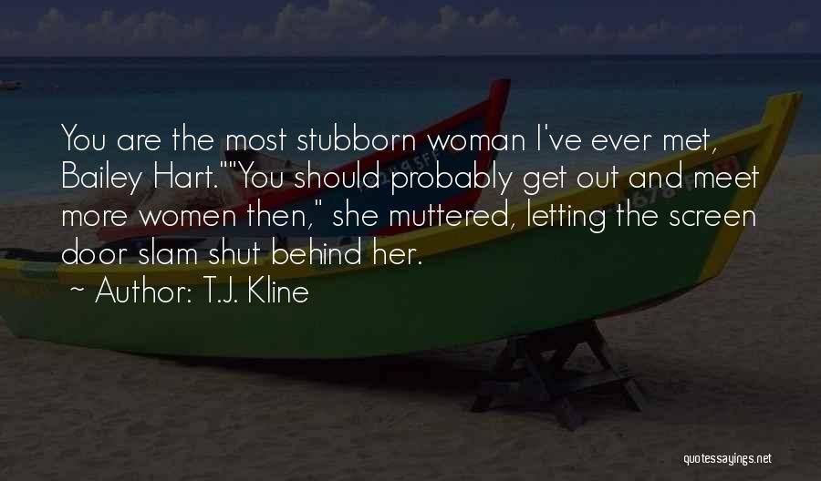 T.J. Kline Quotes: You Are The Most Stubborn Woman I've Ever Met, Bailey Hart.you Should Probably Get Out And Meet More Women Then,