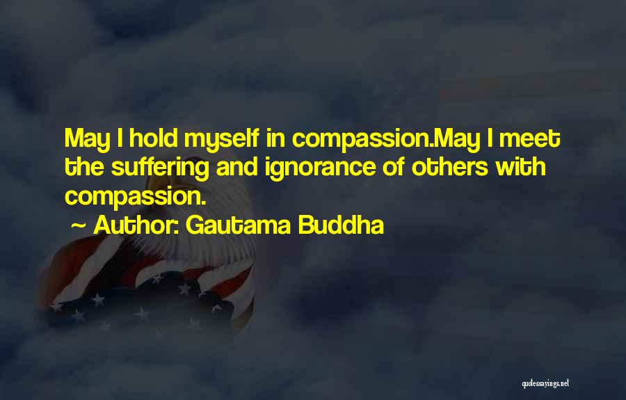 Gautama Buddha Quotes: May I Hold Myself In Compassion.may I Meet The Suffering And Ignorance Of Others With Compassion.