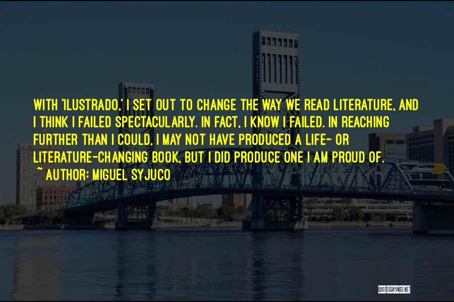 Miguel Syjuco Quotes: With 'ilustrado,' I Set Out To Change The Way We Read Literature, And I Think I Failed Spectacularly. In Fact,