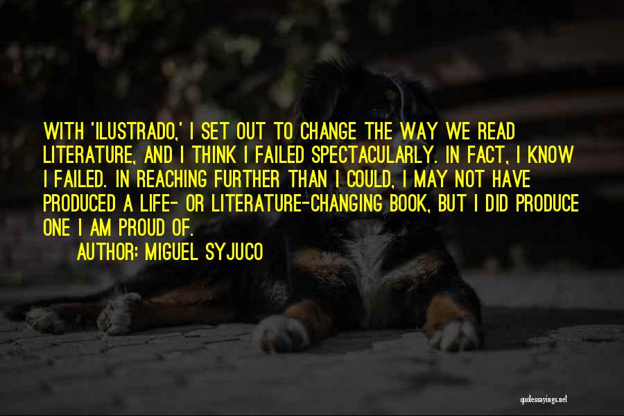 Miguel Syjuco Quotes: With 'ilustrado,' I Set Out To Change The Way We Read Literature, And I Think I Failed Spectacularly. In Fact,