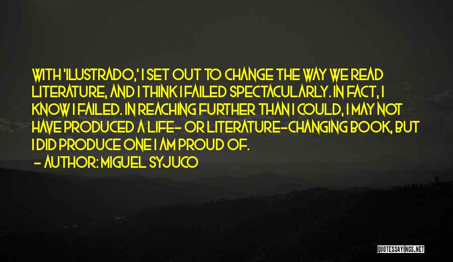 Miguel Syjuco Quotes: With 'ilustrado,' I Set Out To Change The Way We Read Literature, And I Think I Failed Spectacularly. In Fact,