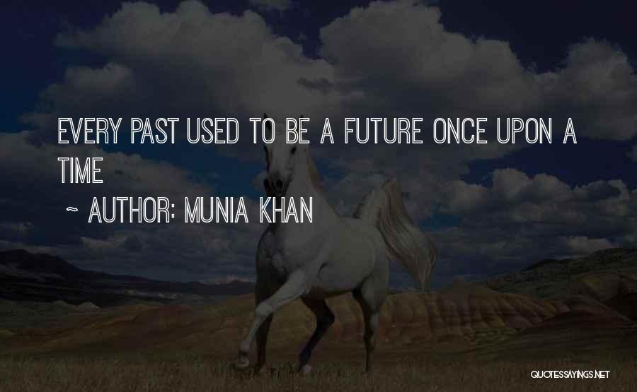 Munia Khan Quotes: Every Past Used To Be A Future Once Upon A Time