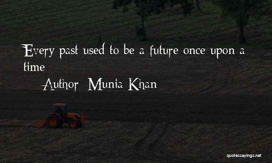 Munia Khan Quotes: Every Past Used To Be A Future Once Upon A Time