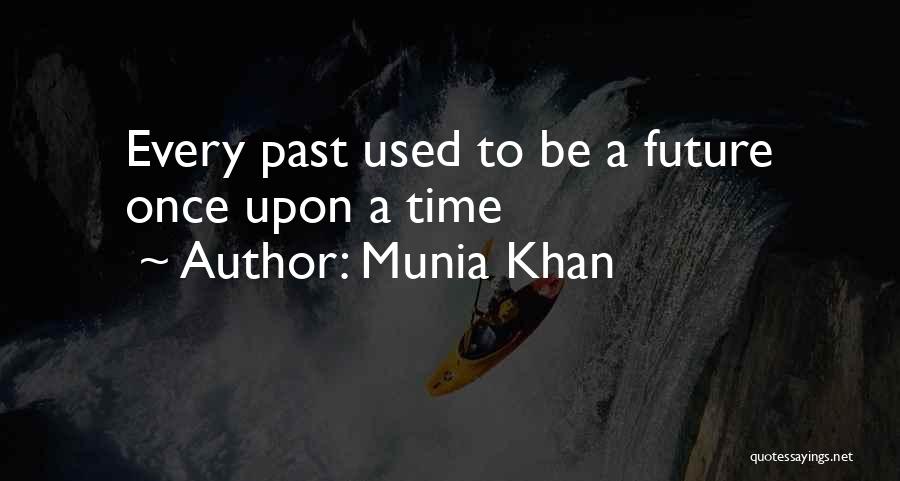 Munia Khan Quotes: Every Past Used To Be A Future Once Upon A Time