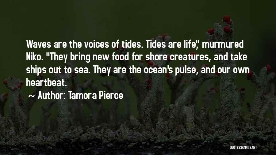 Tamora Pierce Quotes: Waves Are The Voices Of Tides. Tides Are Life, Murmured Niko. They Bring New Food For Shore Creatures, And Take