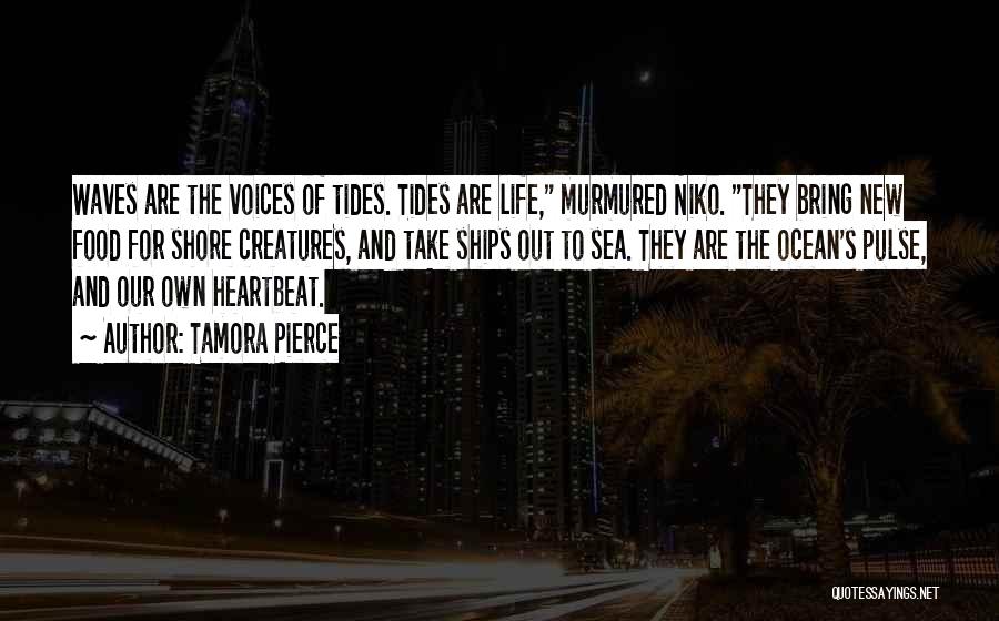 Tamora Pierce Quotes: Waves Are The Voices Of Tides. Tides Are Life, Murmured Niko. They Bring New Food For Shore Creatures, And Take