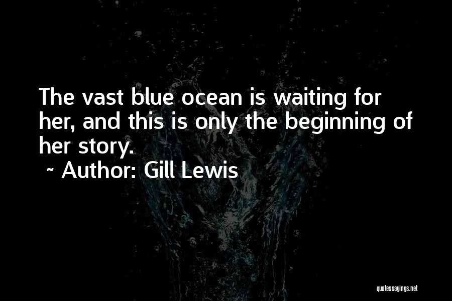 Gill Lewis Quotes: The Vast Blue Ocean Is Waiting For Her, And This Is Only The Beginning Of Her Story.