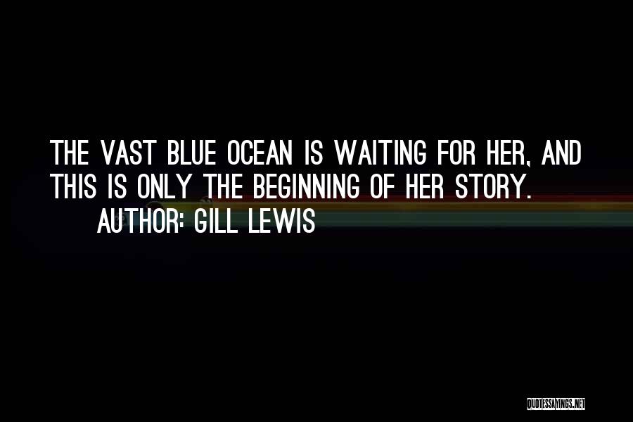 Gill Lewis Quotes: The Vast Blue Ocean Is Waiting For Her, And This Is Only The Beginning Of Her Story.