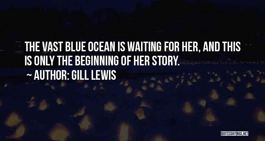 Gill Lewis Quotes: The Vast Blue Ocean Is Waiting For Her, And This Is Only The Beginning Of Her Story.