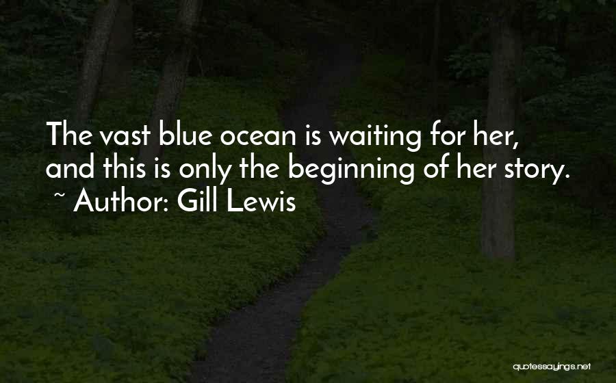 Gill Lewis Quotes: The Vast Blue Ocean Is Waiting For Her, And This Is Only The Beginning Of Her Story.