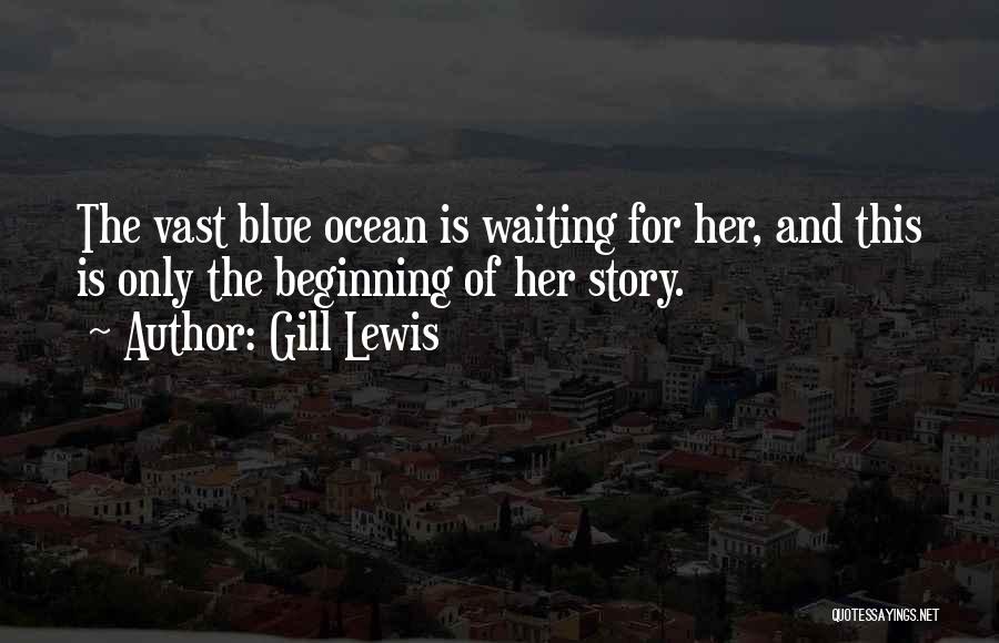 Gill Lewis Quotes: The Vast Blue Ocean Is Waiting For Her, And This Is Only The Beginning Of Her Story.