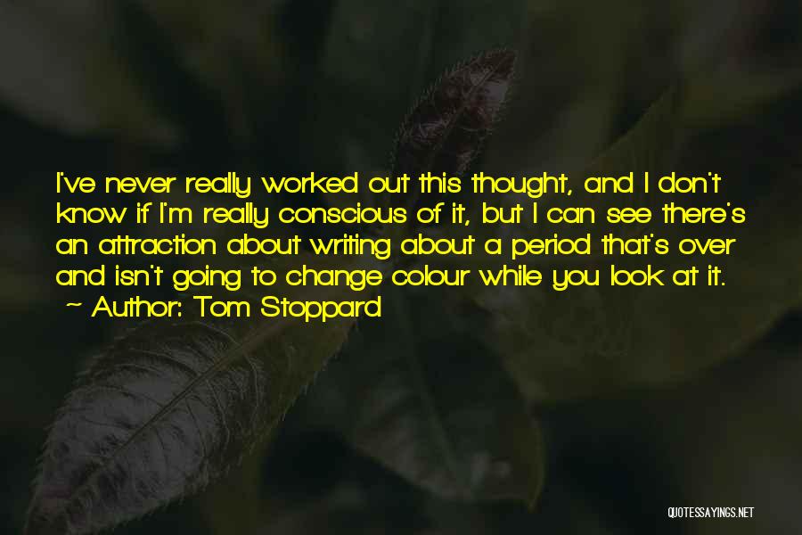 Tom Stoppard Quotes: I've Never Really Worked Out This Thought, And I Don't Know If I'm Really Conscious Of It, But I Can