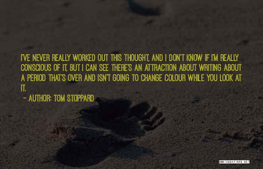 Tom Stoppard Quotes: I've Never Really Worked Out This Thought, And I Don't Know If I'm Really Conscious Of It, But I Can