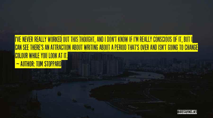 Tom Stoppard Quotes: I've Never Really Worked Out This Thought, And I Don't Know If I'm Really Conscious Of It, But I Can