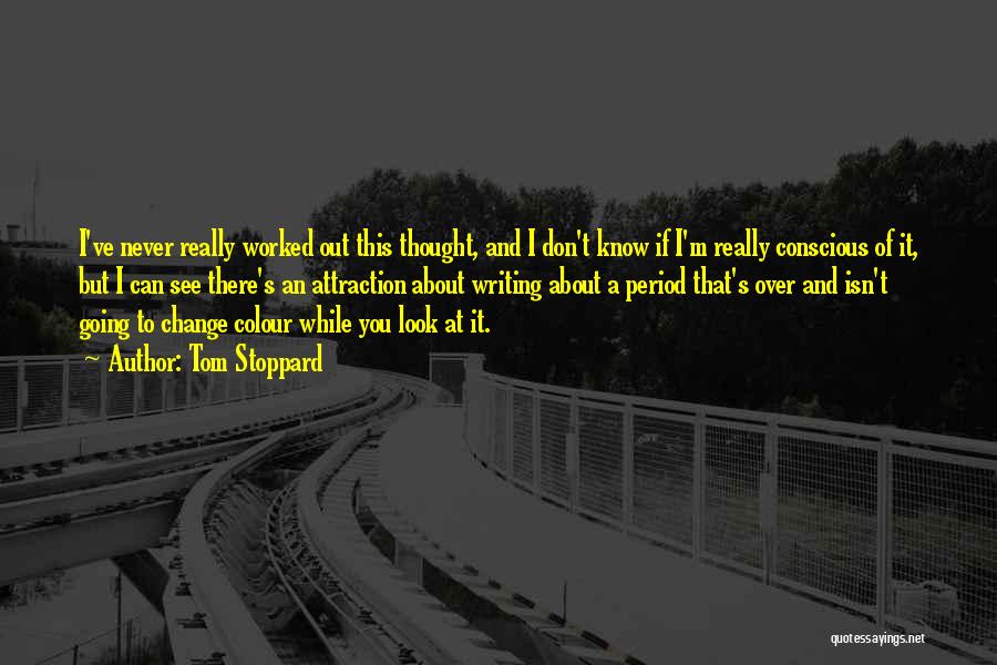 Tom Stoppard Quotes: I've Never Really Worked Out This Thought, And I Don't Know If I'm Really Conscious Of It, But I Can