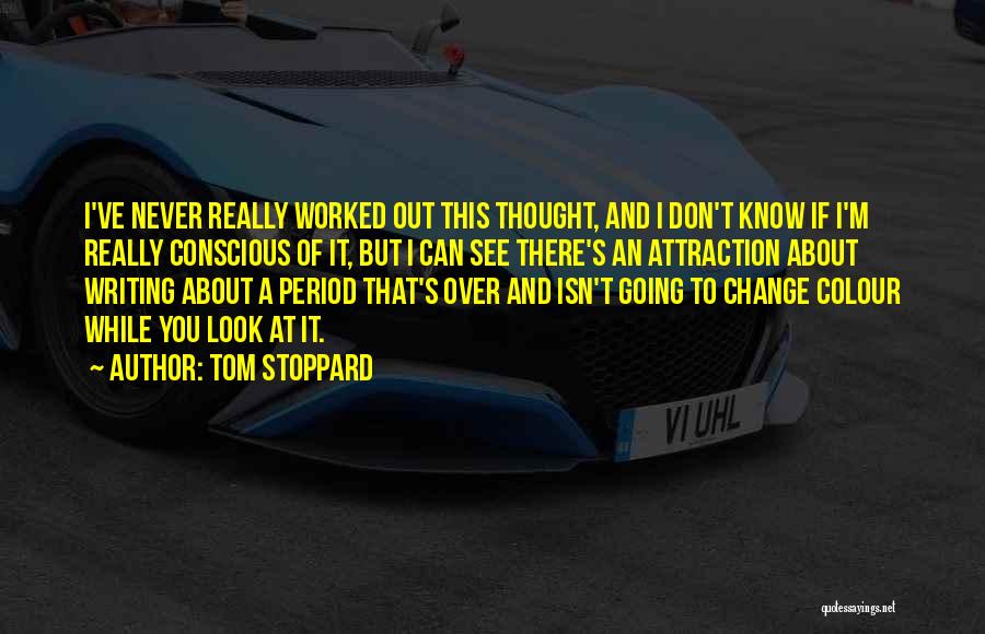 Tom Stoppard Quotes: I've Never Really Worked Out This Thought, And I Don't Know If I'm Really Conscious Of It, But I Can