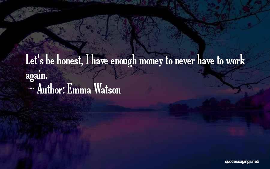 Emma Watson Quotes: Let's Be Honest, I Have Enough Money To Never Have To Work Again.