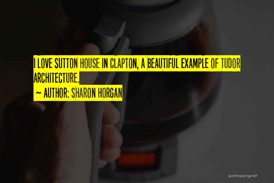 Sharon Horgan Quotes: I Love Sutton House In Clapton, A Beautiful Example Of Tudor Architecture.