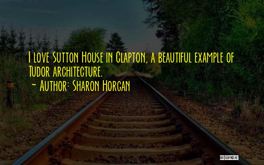 Sharon Horgan Quotes: I Love Sutton House In Clapton, A Beautiful Example Of Tudor Architecture.