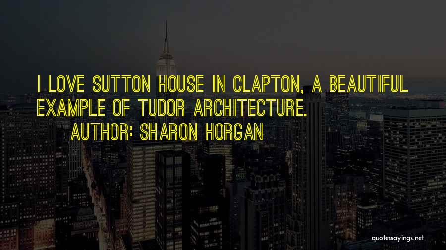 Sharon Horgan Quotes: I Love Sutton House In Clapton, A Beautiful Example Of Tudor Architecture.